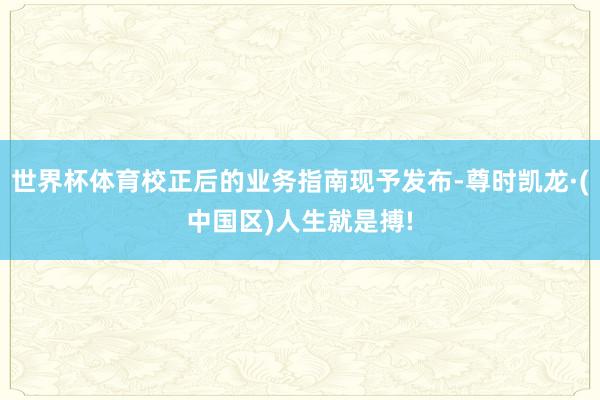 世界杯体育校正后的业务指南现予发布-尊时凯龙·(中国区)人生就是搏!