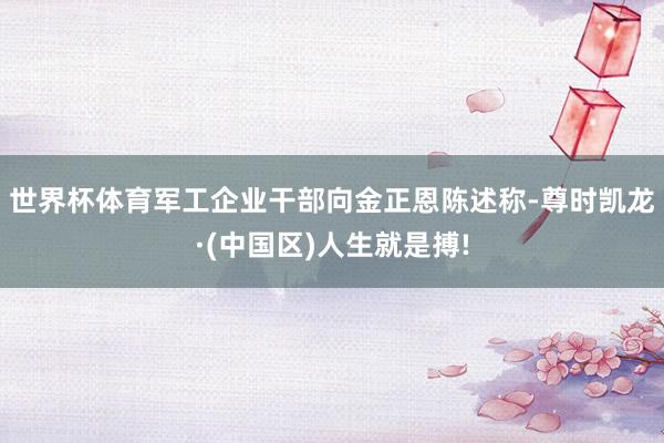 世界杯体育　　军工企业干部向金正恩陈述称-尊时凯龙·(中国区)人生就是搏!